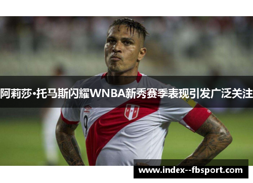 阿莉莎·托马斯闪耀WNBA新秀赛季表现引发广泛关注