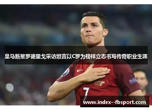 皇马新星罗德里戈采访坦言以C罗为榜样立志书写传奇职业生涯
